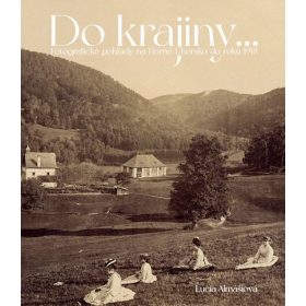   Do krajiny... Fotografické pohľady na Horné Uhorsku do roku 1918